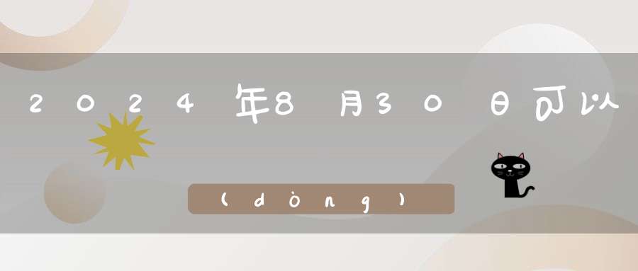 2024年8月30日可以動(dòng)土嗎,是修造動(dòng)土大吉日嗎