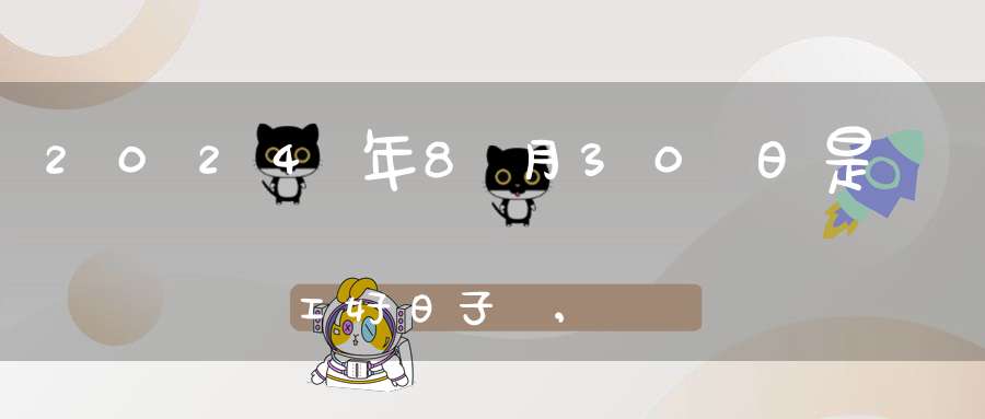 2024年8月30日是開工好日子嗎,開工復工最佳吉時