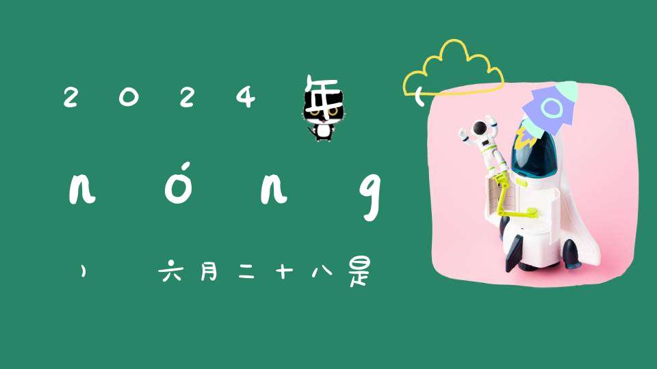 2024年農(nóng)歷六月二十八是結(jié)婚最旺最吉利的好日子嗎,是不是嫁娶的好日子