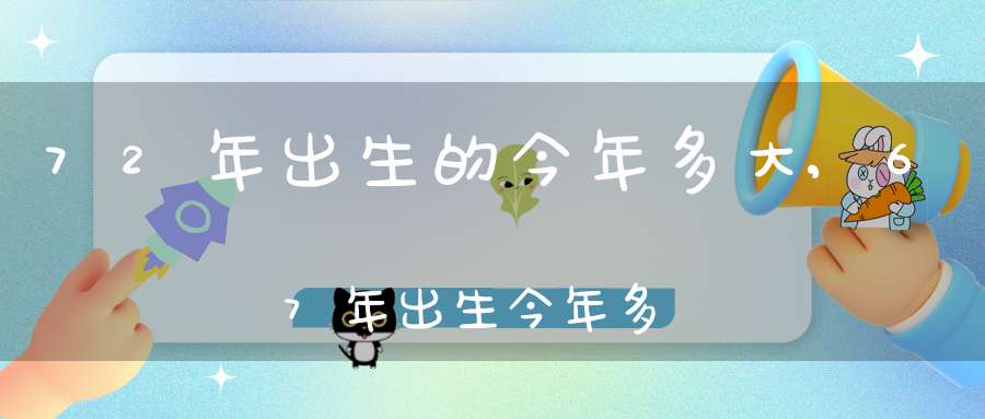 72年出生的今年多大,67年出生今年多大歲數(shù)