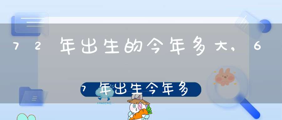 72年出生的今年多大,67年出生今年多大歲數