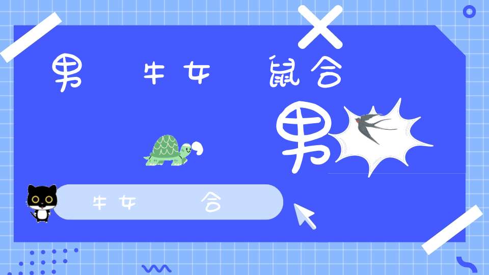 男屬牛女屬鼠合適嗎,男屬牛女屬雞合適嗎